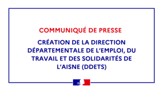 Création de la Direction départementale de l’emploi, du travail et des solidarités de l’Aisne DDETS